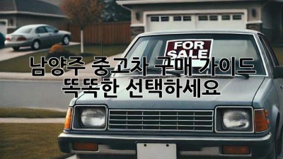 남양주 중고차 구매 가이드: 똑똑한 선택하세요!