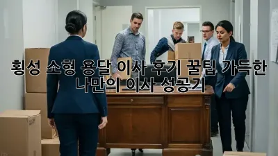 횡성 소형 용달 이사 후기: 꿀팁 가득한 나만의 이사 성공기!