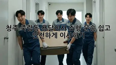 청주 죽림동 용달이사 소형 운송, 쉽고 안전하게 이사하기!
